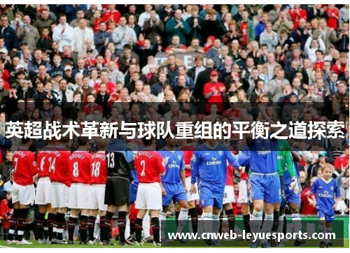 英超战术革新与球队重组的平衡之道探索