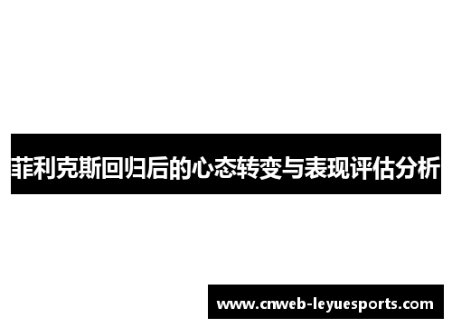 菲利克斯回归后的心态转变与表现评估分析 菲利克斯回归后的心态转变与表现评估分析