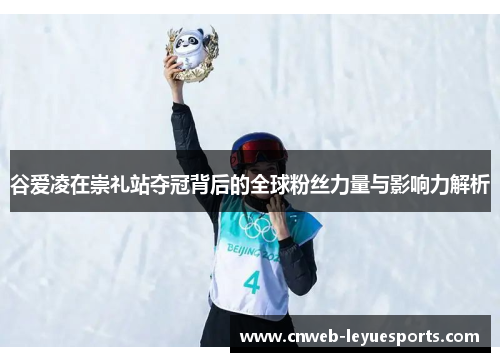 谷爱凌在崇礼站夺冠背后的全球粉丝力量与影响力解析 谷爱凌在崇礼站夺冠背后的全球粉丝力量与影响力解析