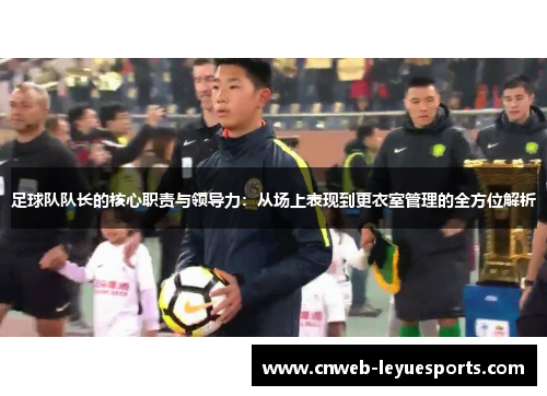 足球队队长的核心职责与领导力：从场上表现到更衣室管理的全方位解析