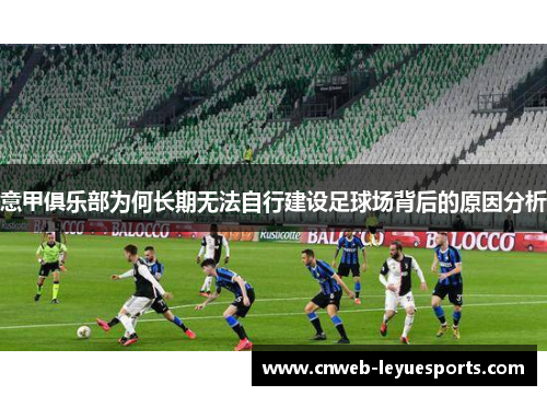 意甲俱乐部为何长期无法自行建设足球场背后的原因分析