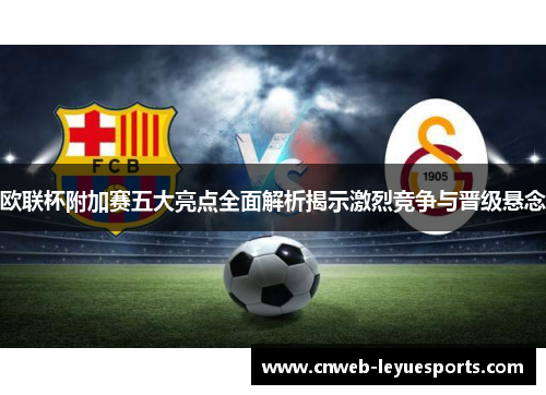欧联杯附加赛五大亮点全面解析揭示激烈竞争与晋级悬念 欧联杯附加赛五大亮点全面解析揭示激烈竞争与晋级悬念