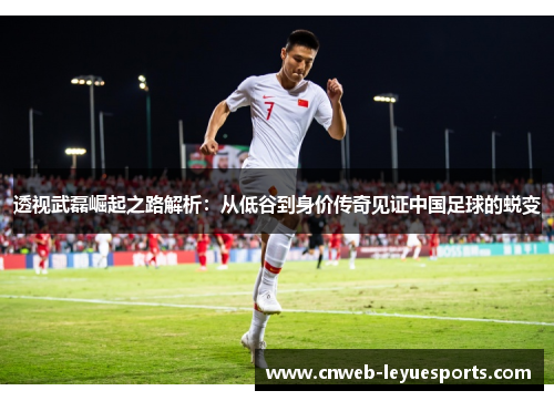 透视武磊崛起之路解析：从低谷到身价传奇见证中国足球的蜕变
