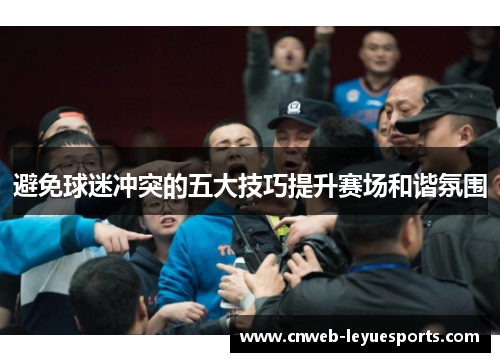 避免球迷冲突的五大技巧提升赛场和谐氛围 避免球迷冲突的五大技巧提升赛场和谐氛围