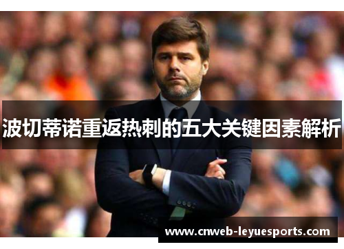 波切蒂诺重返热刺的五大关键因素解析 波切蒂诺重返热刺的五大关键因素解析