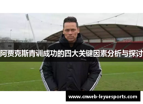 阿贾克斯青训成功的四大关键因素分析与探讨 阿贾克斯青训成功的四大关键因素分析与探讨