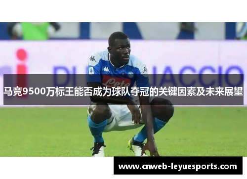 马竞9500万标王能否成为球队夺冠的关键因素及未来展望