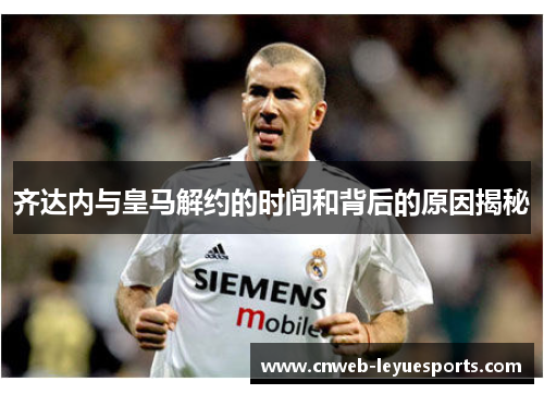 齐达内与皇马解约的时间和背后的原因揭秘
