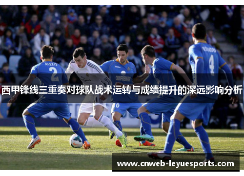 西甲锋线三重奏对球队战术运转与成绩提升的深远影响分析