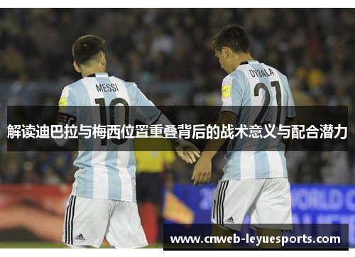 解读迪巴拉与梅西位置重叠背后的战术意义与配合潜力