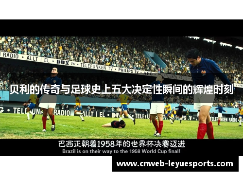 贝利的传奇与足球史上五大决定性瞬间的辉煌时刻