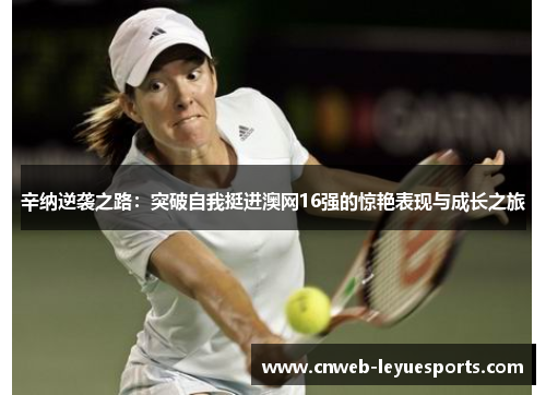辛纳逆袭之路：突破自我挺进澳网16强的惊艳表现与成长之旅
