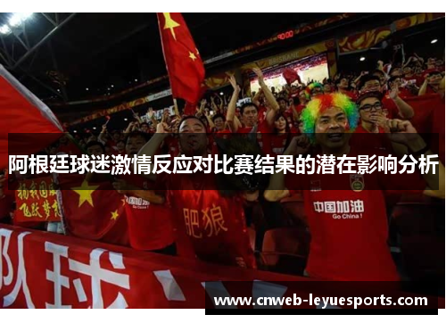 阿根廷球迷激情反应对比赛结果的潜在影响分析