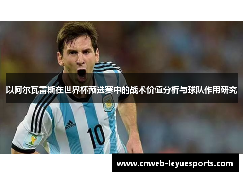 以阿尔瓦雷斯在世界杯预选赛中的战术价值分析与球队作用研究