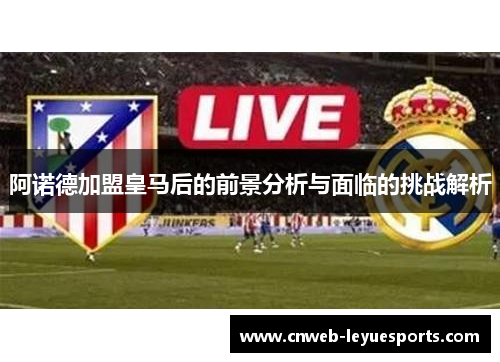 阿诺德加盟皇马后的前景分析与面临的挑战解析