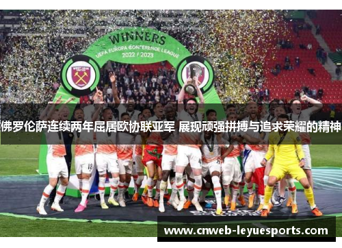 佛罗伦萨连续两年屈居欧协联亚军 展现顽强拼搏与追求荣耀的精神 佛罗伦萨连续两年屈居欧协联亚军 展现顽强拼搏与追求荣耀的精神