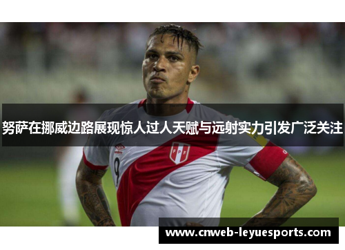 努萨在挪威边路展现惊人过人天赋与远射实力引发广泛关注 努萨在挪威边路展现惊人过人天赋与远射实力引发广泛关注