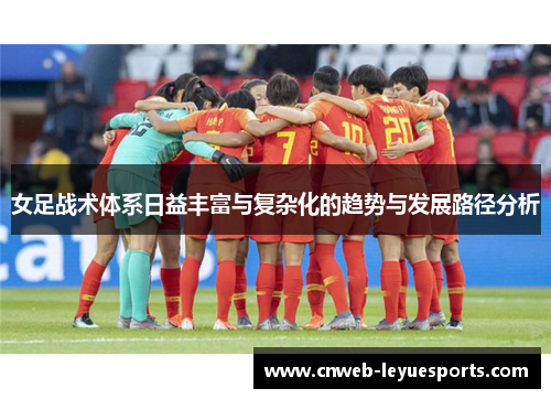 女足战术体系日益丰富与复杂化的趋势与发展路径分析 女足战术体系日益丰富与复杂化的趋势与发展路径分析