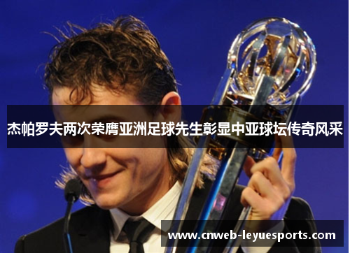 杰帕罗夫两次荣膺亚洲足球先生彰显中亚球坛传奇风采 杰帕罗夫两次荣膺亚洲足球先生彰显中亚球坛传奇风采