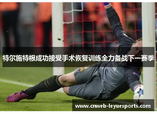 特尔施特根成功接受手术恢复训练全力备战下一赛季