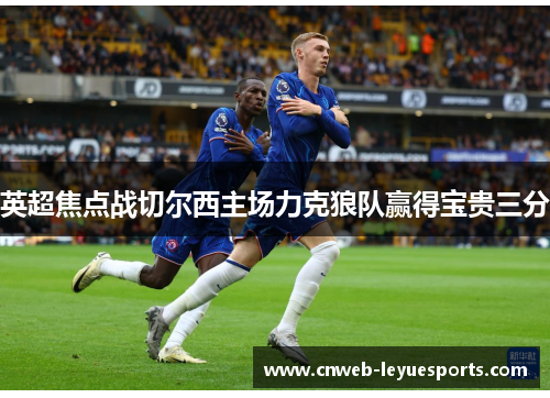 英超焦点战切尔西主场力克狼队赢得宝贵三分 英超焦点战切尔西主场力克狼队赢得宝贵三分