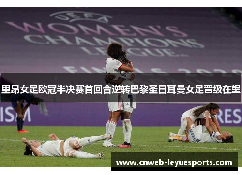 里昂女足欧冠半决赛首回合逆转巴黎圣日耳曼女足晋级在望 里昂女足欧冠半决赛首回合逆转巴黎圣日耳曼女足晋级在望