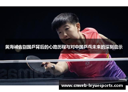 黄海诚告别国乒背后的心路历程与对中国乒乓未来的深刻启示
