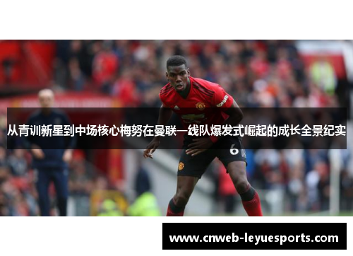 从青训新星到中场核心梅努在曼联一线队爆发式崛起的成长全景纪实