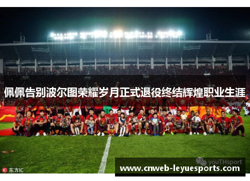 佩佩告别波尔图荣耀岁月正式退役终结辉煌职业生涯