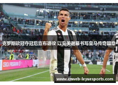 克罗斯欧冠夺冠后宣布退役 以完美谢幕书写皇马传奇篇章