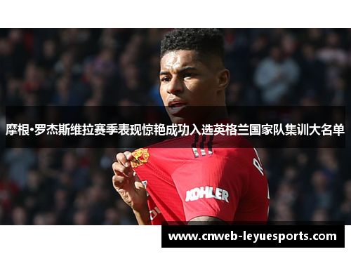 摩根·罗杰斯维拉赛季表现惊艳成功入选英格兰国家队集训大名单