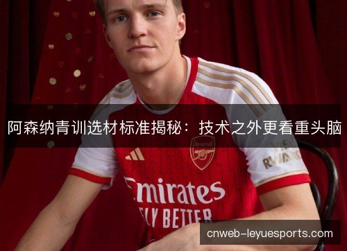 阿森纳青训选材标准揭秘：技术之外更看重头脑